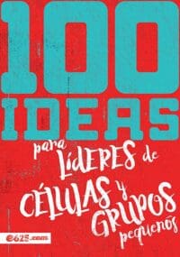 100 Ideas para líderes de células y grupos pequeños